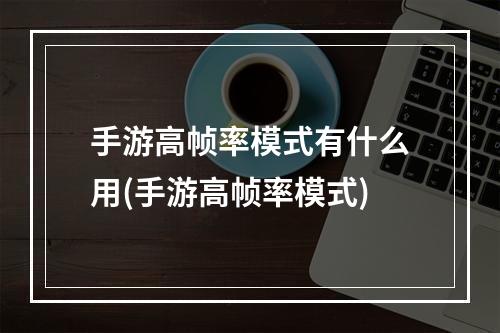 手游高帧率模式有什么用(手游高帧率模式)