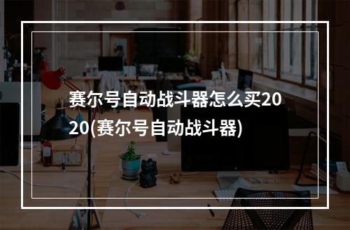 赛尔号自动战斗器怎么买2020(赛尔号自动战斗器)