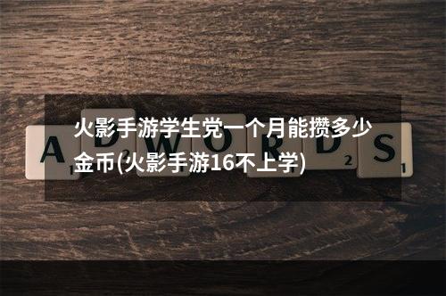 火影手游学生党一个月能攒多少金币(火影手游16不上学)