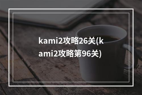 kami2攻略26关(kami2攻略第96关)