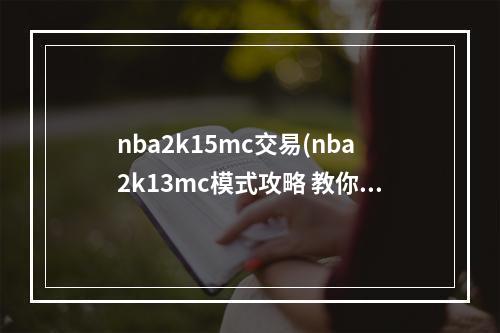 nba2k15mc交易(nba2k13mc模式攻略 教你怎么进行交易 )