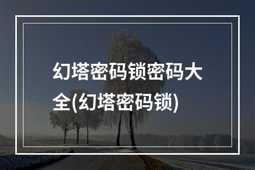 幻塔密码锁密码大全(幻塔密码锁)