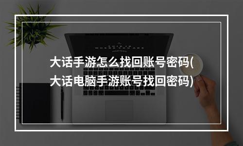 大话手游怎么找回账号密码(大话电脑手游账号找回密码)