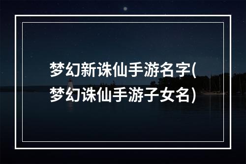 梦幻新诛仙手游名字(梦幻诛仙手游子女名)