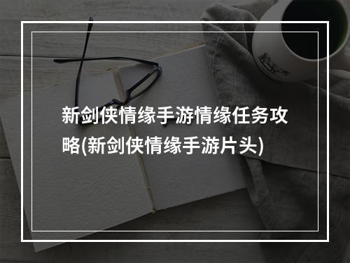 新剑侠情缘手游情缘任务攻略(新剑侠情缘手游片头)