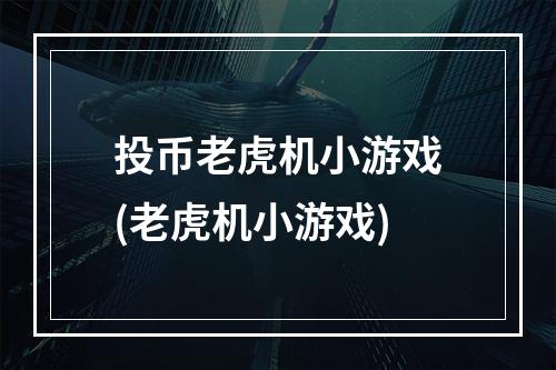 投币老虎机小游戏(老虎机小游戏)