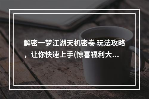 解密一梦江湖天机密卷 玩法攻略，让你快速上手(惊喜福利大放送)