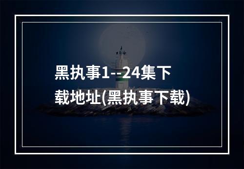 黑执事1--24集下载地址(黑执事下载)