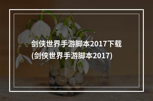 剑侠世界手游脚本2017下载(剑侠世界手游脚本2017)