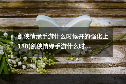 剑侠情缘手游什么时候开的强化上180(剑侠情缘手游什么时候开的)