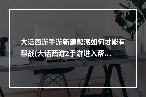 大话西游手游新建帮派如何才能有帮战(大话西游2手游进入帮战)