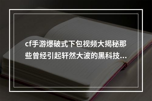 cf手游爆破式下包视频大揭秘那些曾经引起轩然大波的黑科技！(盘点手游黑科技)(cf手游新玩家必读如何避免成为爆破式下包的受害者？(cf手游攻略与指南))