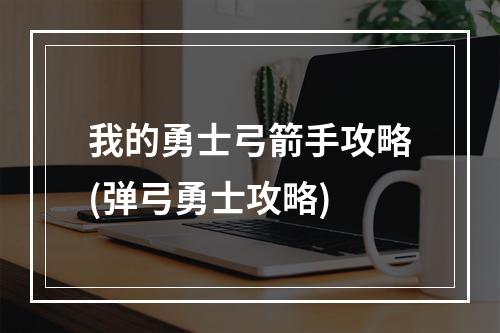 我的勇士弓箭手攻略(弹弓勇士攻略)