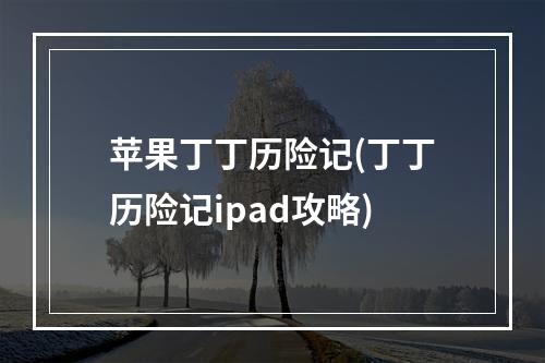 苹果丁丁历险记(丁丁历险记ipad攻略)