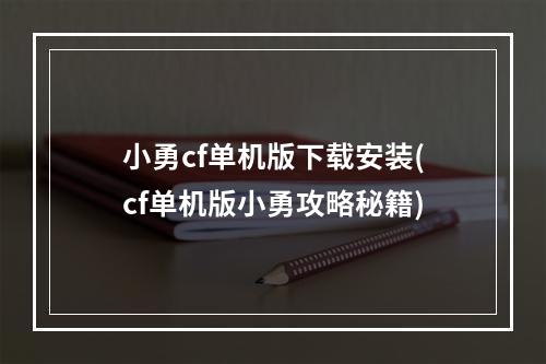 小勇cf单机版下载安装(cf单机版小勇攻略秘籍)