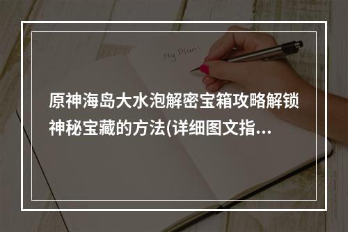 原神海岛大水泡解密宝箱攻略解锁神秘宝藏的方法(详细图文指导)