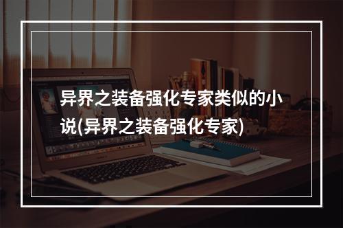 异界之装备强化专家类似的小说(异界之装备强化专家)