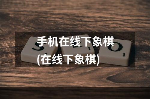 手机在线下象棋(在线下象棋)