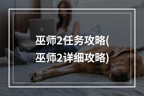 巫师2任务攻略(巫师2详细攻略)