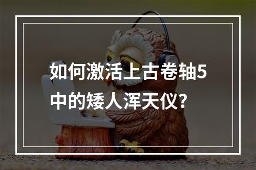 如何激活上古卷轴5中的矮人浑天仪？