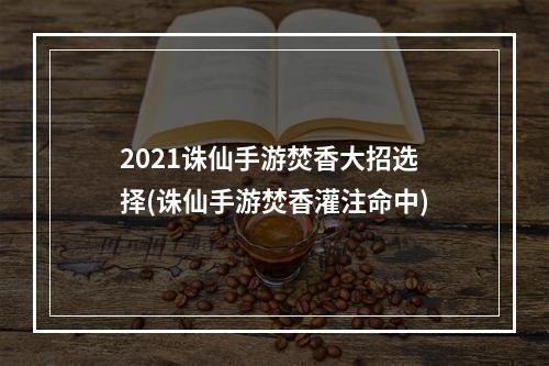 2021诛仙手游焚香大招选择(诛仙手游焚香灌注命中)