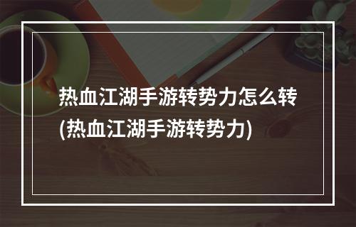 热血江湖手游转势力怎么转(热血江湖手游转势力)