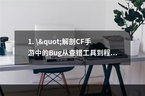 1. \"解剖CF手游中的Bug从查错工具到程序逆向\"(如何用调试工具找Bug一个程序员的故事)