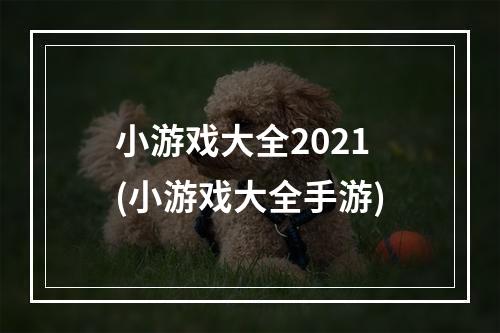 小游戏大全2021(小游戏大全手游)