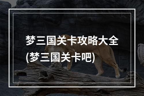 梦三国关卡攻略大全(梦三国关卡吧)