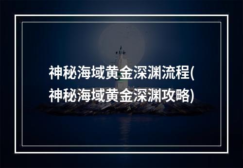 神秘海域黄金深渊流程(神秘海域黄金深渊攻略)