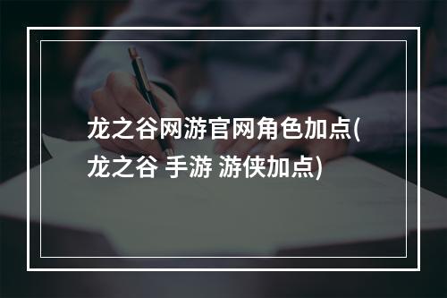 龙之谷网游官网角色加点(龙之谷 手游 游侠加点)