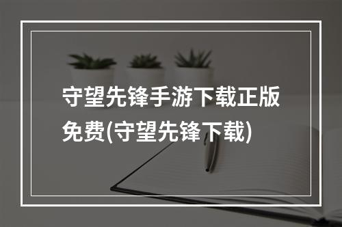 守望先锋手游下载正版免费(守望先锋下载)