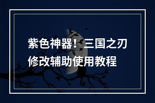 紫色神器！三国之刃修改辅助使用教程