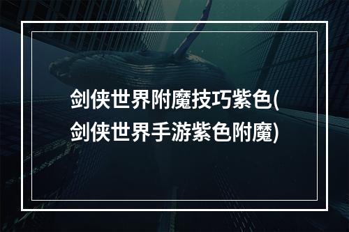 剑侠世界附魔技巧紫色(剑侠世界手游紫色附魔)