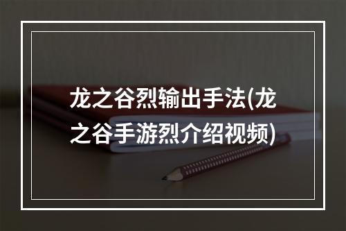 龙之谷烈输出手法(龙之谷手游烈介绍视频)