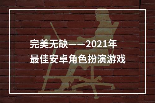 完美无缺——2021年最佳安卓角色扮演游戏