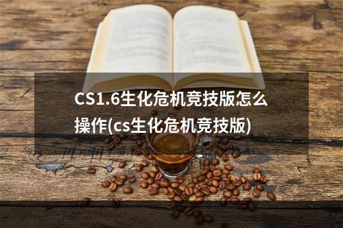 CS1.6生化危机竞技版怎么操作(cs生化危机竞技版)