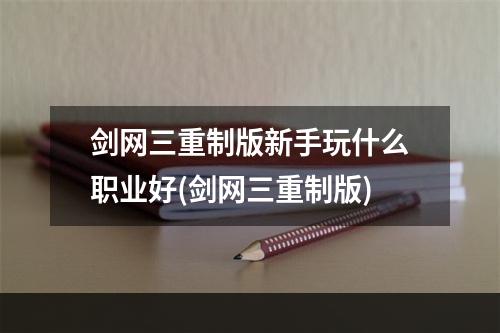 剑网三重制版新手玩什么职业好(剑网三重制版)