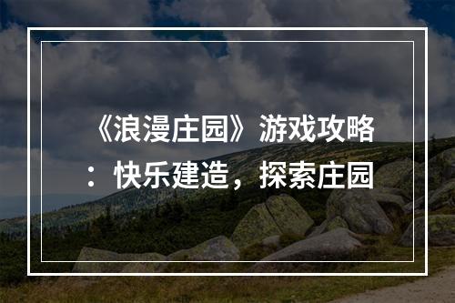 《浪漫庄园》游戏攻略：快乐建造，探索庄园