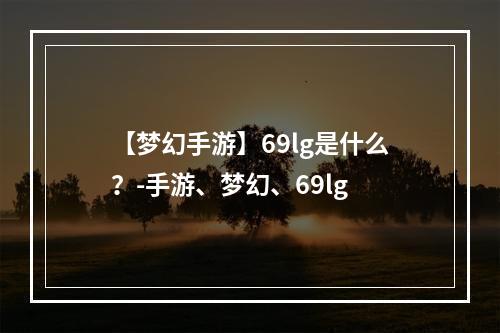 【梦幻手游】69lg是什么？-手游、梦幻、69lg