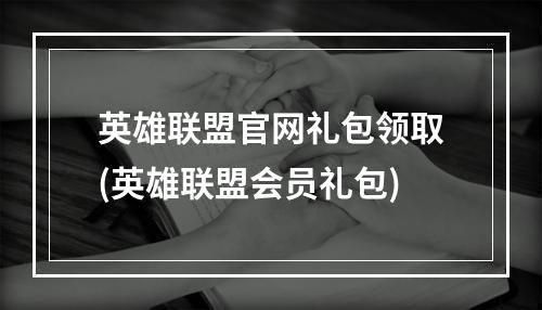 英雄联盟官网礼包领取(英雄联盟会员礼包)