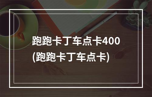 跑跑卡丁车点卡400(跑跑卡丁车点卡)