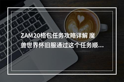 ZAM20格包任务攻略详解 魔兽世界怀旧服通过这个任务顺利获取大容量背包