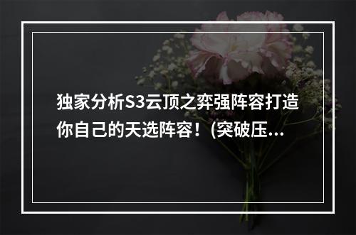 独家分析S3云顶之弈强阵容打造你自己的天选阵容！(突破压轴，为你揭秘最强S3阵容)