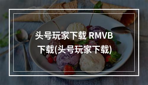 头号玩家下载 RMVB 下载(头号玩家下载)