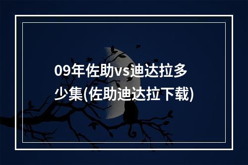 09年佐助vs迪达拉多少集(佐助迪达拉下载)