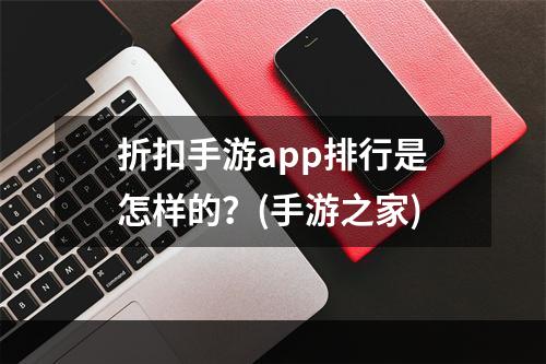 折扣手游app排行是怎样的？(手游之家)