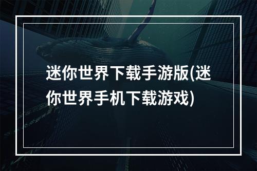 迷你世界下载手游版(迷你世界手机下载游戏)