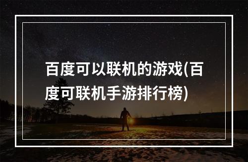 百度可以联机的游戏(百度可联机手游排行榜)