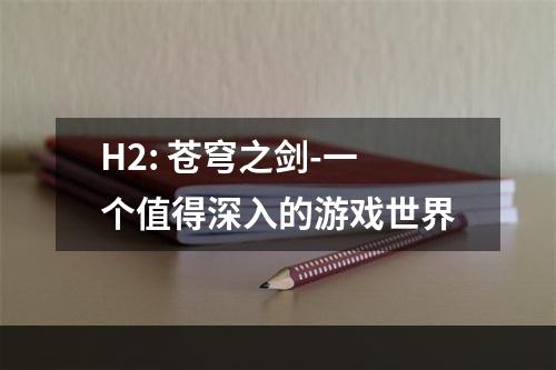 H2: 苍穹之剑-一个值得深入的游戏世界